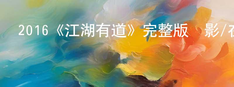 崔淑杰的動漫綜藝大全,2016《江湖有道》完整版電影/在線觀看/百度云-美劇天堂